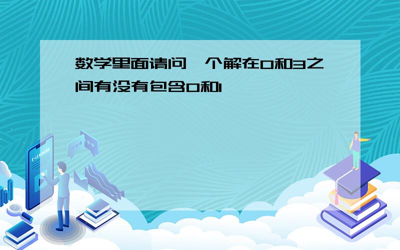 数学里面请问一个解在0和3之间有没有包含0和1