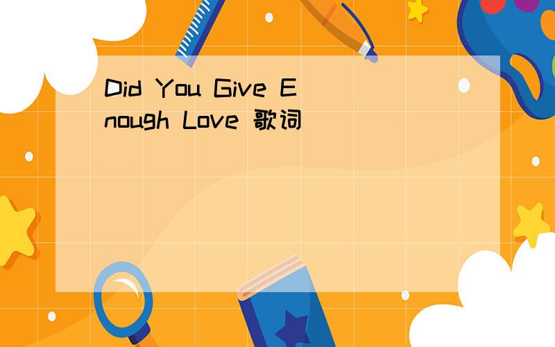 Did You Give Enough Love 歌词