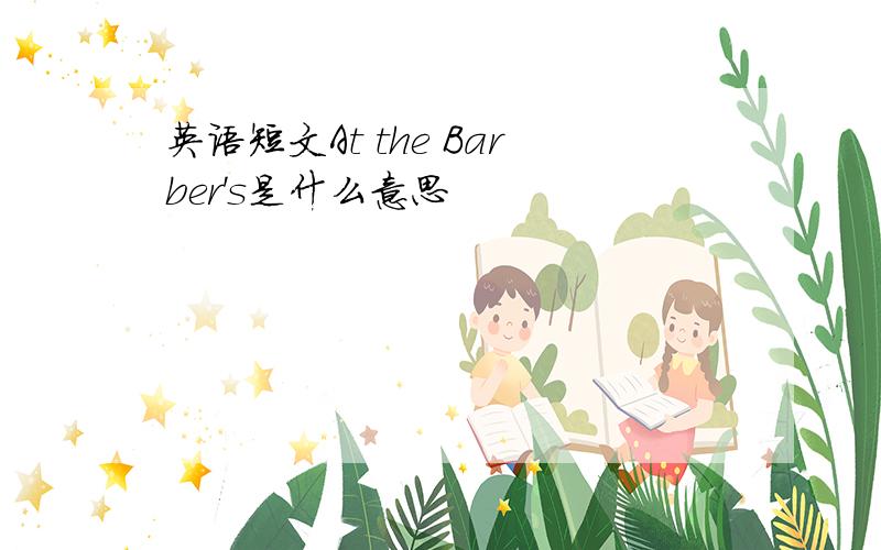 英语短文At the Barber's是什么意思