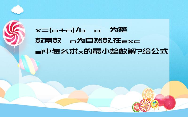 x=(a+n)/b,a,为整数常数,n为自然数.在excel中怎么求x的最小整数解?给公式