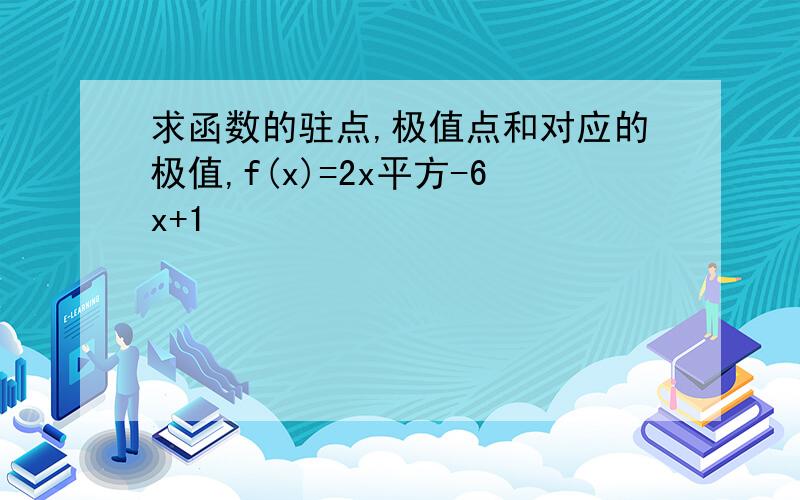 求函数的驻点,极值点和对应的极值,f(x)=2x平方-6x+1