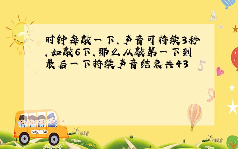 时钟每敲一下,声音可持续3秒,如敲6下,那么从敲第一下到最后一下持续声音结束共43