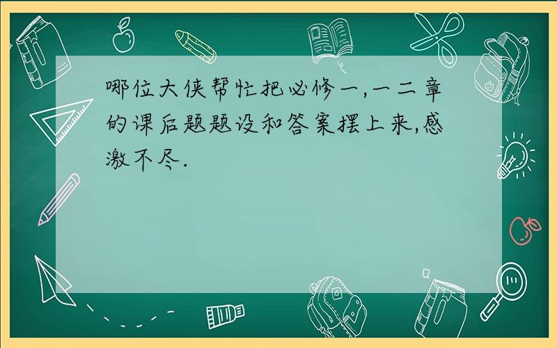 哪位大侠帮忙把必修一,一二章的课后题题设和答案摆上来,感激不尽.