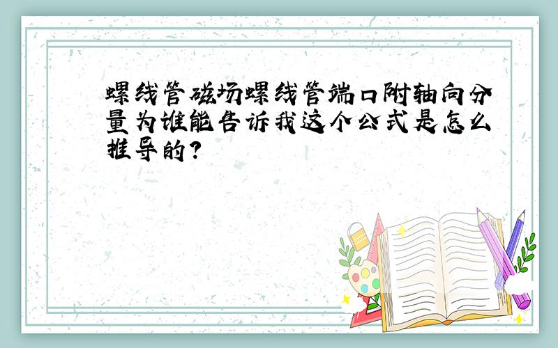 螺线管磁场螺线管端口附轴向分量为谁能告诉我这个公式是怎么推导的?