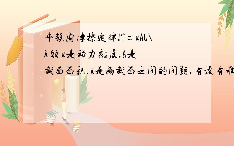 牛顿内摩擦定律!T=uAU\h && u是动力黏度,A是截面面积.h是两截面之间的间距,有没有谁可以告诉我这个公式时如何