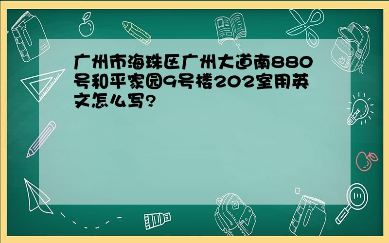 广州市海珠区广州大道南880号和平家园9号楼202室用英文怎么写?