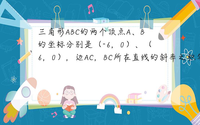 三角形ABC的两个顶点A、B的坐标分别是（-6，0）、（6，0），边AC，BC所在直线的斜率之积等于−49