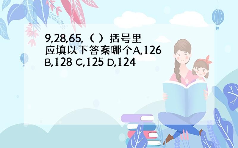 9,28,65,（ ）括号里应填以下答案哪个A,126 B,128 C,125 D,124