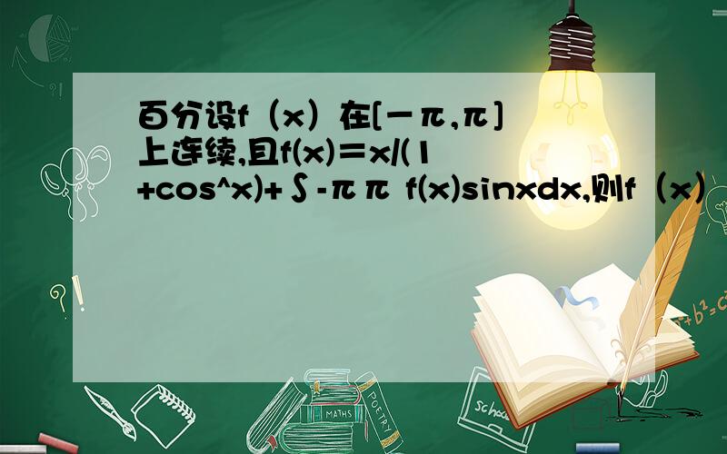 百分设f（x）在[－π,π]上连续,且f(x)＝x/(1+cos^x)+∫-ππ f(x)sinxdx,则f（x）=?（