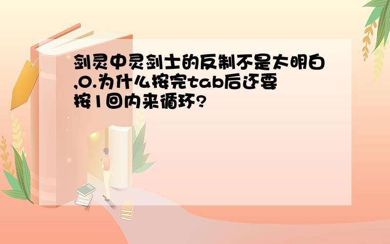 剑灵中灵剑士的反制不是太明白,0.为什么按完tab后还要按1回内来循环?