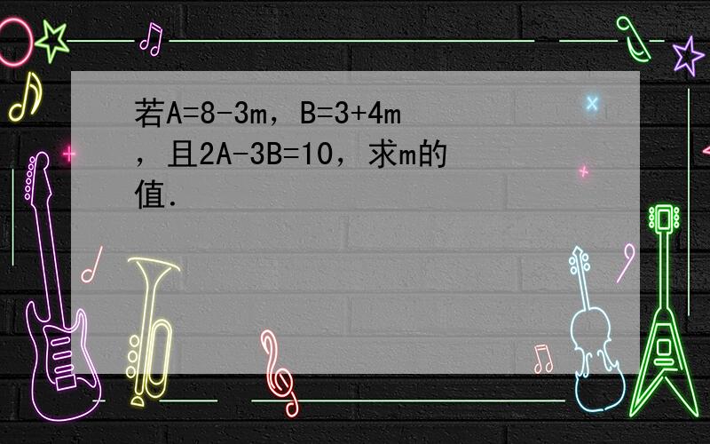 若A=8-3m，B=3+4m，且2A-3B=10，求m的值．