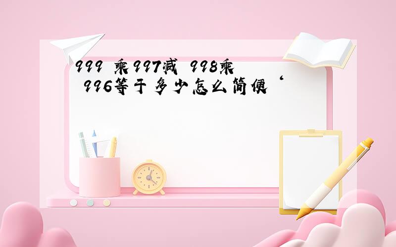 999 乘997减 998乘 996等于多少怎么简便 ‘