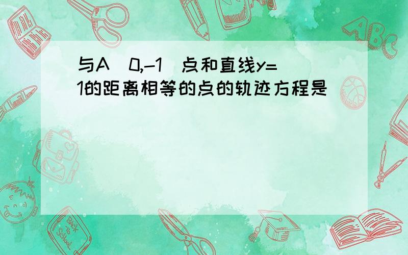 与A(0,-1)点和直线y=1的距离相等的点的轨迹方程是