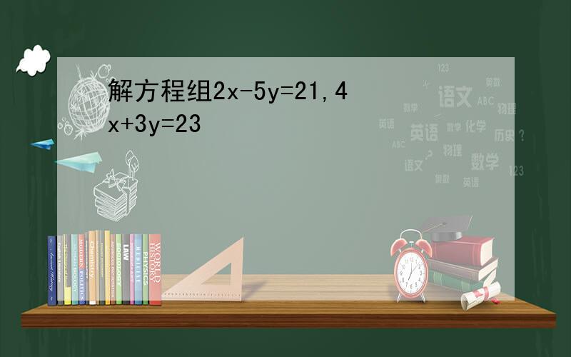 解方程组2x-5y=21,4x+3y=23