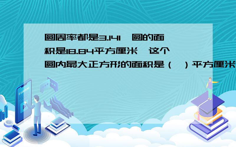 圆周率都是3.141、圆的面积是18.84平方厘米,这个圆内最大正方形的面积是（ ）平方厘米?2、一只羊被栓在△的一个角