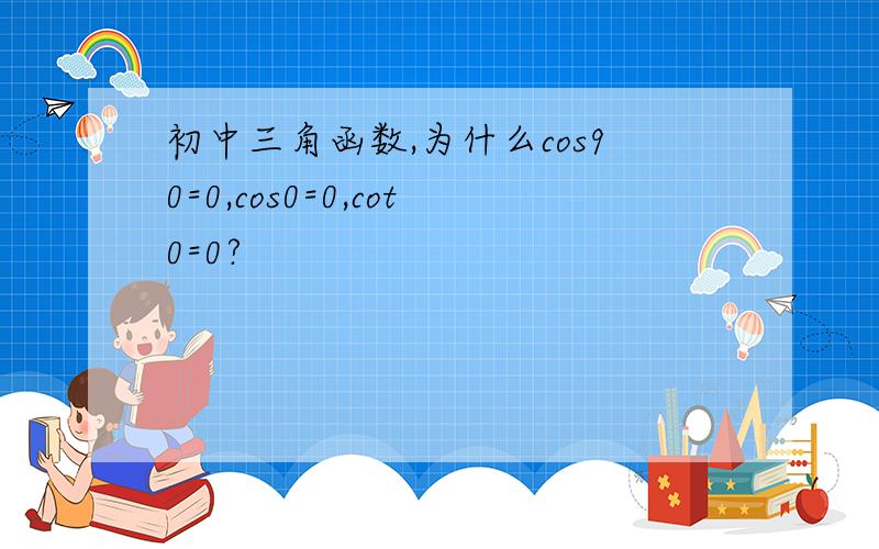 初中三角函数,为什么cos90=0,cos0=0,cot0=0?