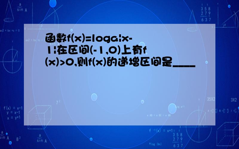 函数f(x)=loga|x-1|在区间(-1,0)上有f(x)>0,则f(x)的递增区间是____