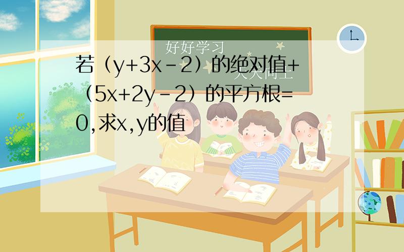 若（y+3x-2）的绝对值+（5x+2y-2）的平方根=0,求x,y的值