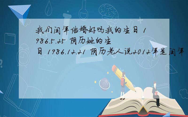 我们闰年结婚好吗我的生日 1986.5.25 阴历她的生日 1986.12.21 阴历老人说2012年是闰年