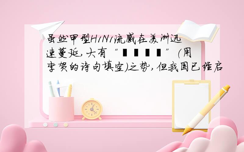 虽然甲型H1N1流感在美洲迅速蔓延,大有“﹍﹍﹍﹍”（用李贺的诗句填空）之势,但我国已经启