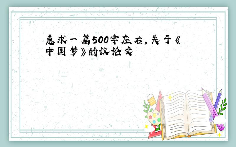 急求一篇500字左右，关于《中国梦》的议论文