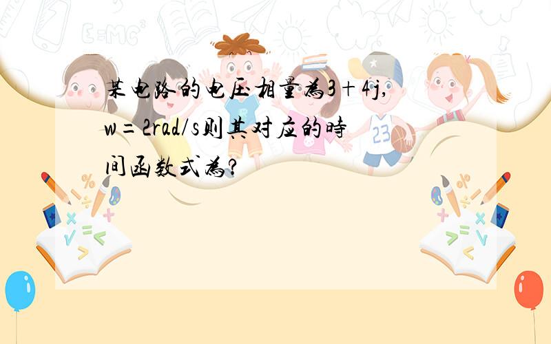 某电路的电压相量为3+4j,w=2rad/s则其对应的时间函数式为?