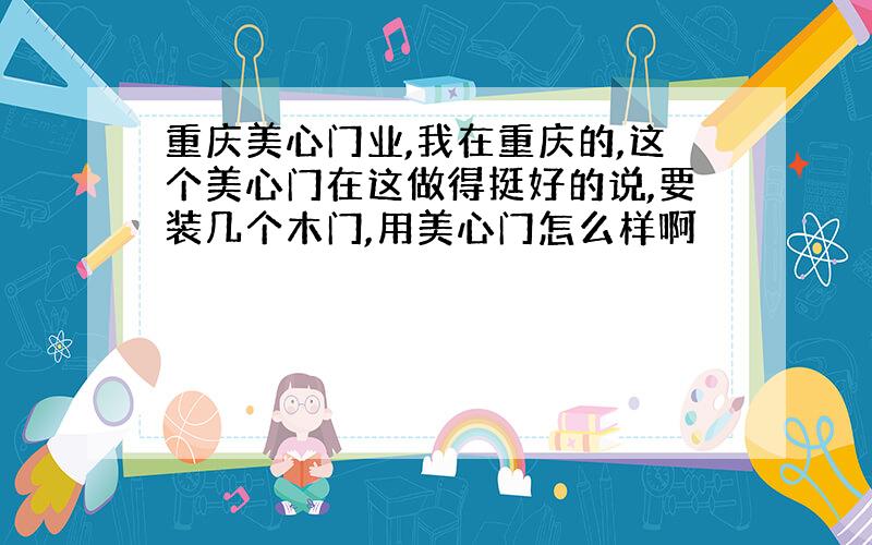 重庆美心门业,我在重庆的,这个美心门在这做得挺好的说,要装几个木门,用美心门怎么样啊