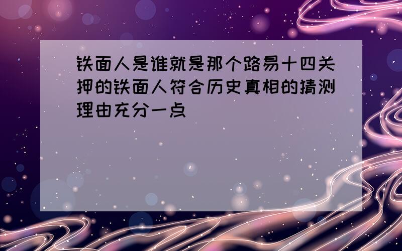 铁面人是谁就是那个路易十四关押的铁面人符合历史真相的猜测理由充分一点