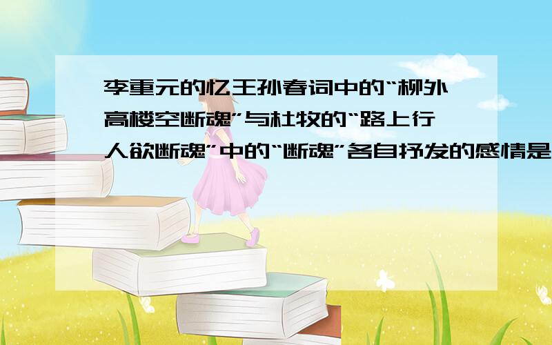 李重元的忆王孙春词中的“柳外高楼空断魂”与杜牧的“路上行人欲断魂”中的“断魂”各自抒发的感情是什么,并作简要分析