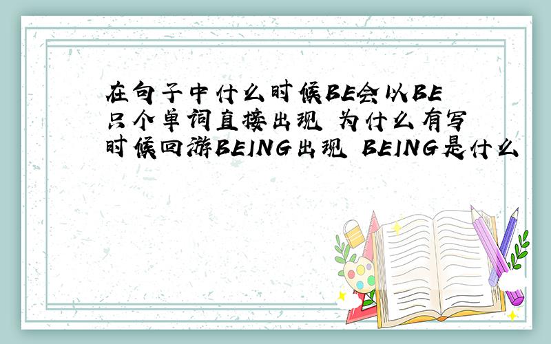 在句子中什么时候BE会以BE只个单词直接出现 为什么有写时候回游BEING出现 BEING是什么