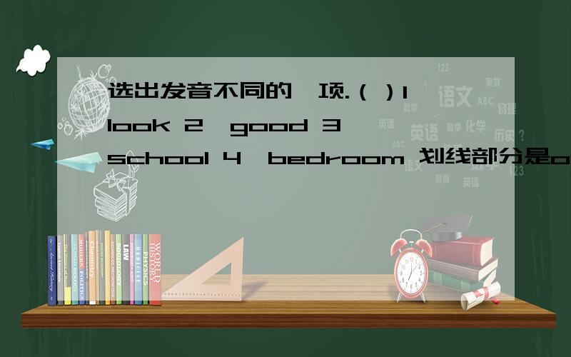 选出发音不同的一项.（）1、look 2、good 3、school 4、bedroom 划线部分是oo（）1、thes