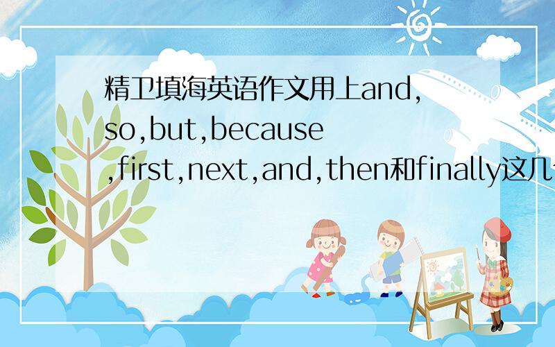 精卫填海英语作文用上and,so,but,because,first,next,and,then和finally这几个词