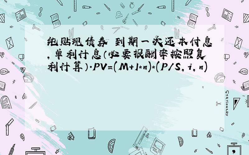 纯贴现债券 到期一次还本付息,单利计息（必要报酬率按照复利计算）.PV=(M+I*n)*(P/S,i,n)