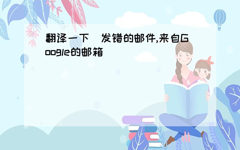 翻译一下（发错的邮件,来自Google的邮箱）