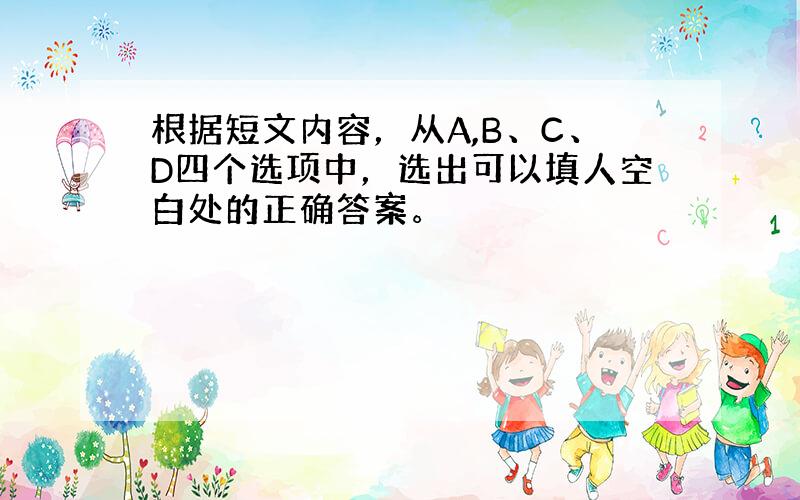 根据短文内容，从A,B、C、D四个选项中，选出可以填人空白处的正确答案。