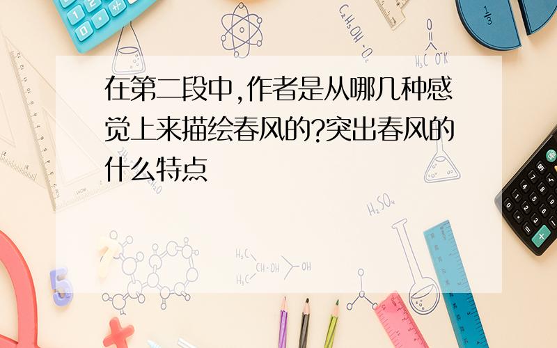 在第二段中,作者是从哪几种感觉上来描绘春风的?突出春风的什么特点