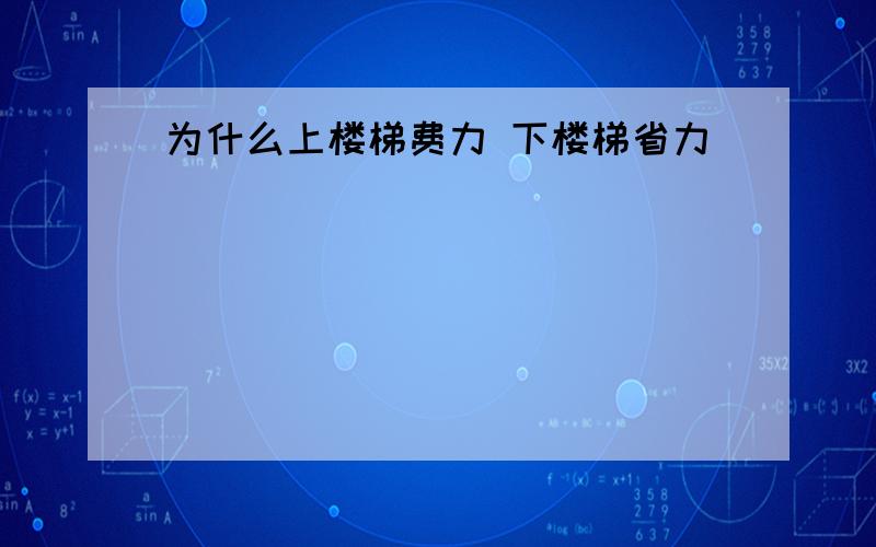 为什么上楼梯费力 下楼梯省力