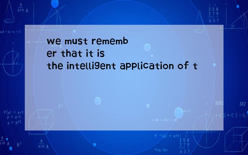 we must remember that it is the intelligent application of t