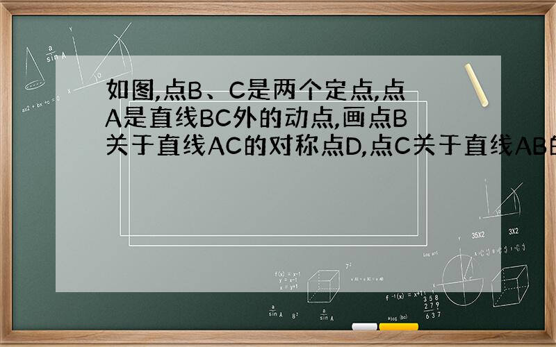 如图,点B、C是两个定点,点A是直线BC外的动点,画点B关于直线AC的对称点D,点C关于直线AB的