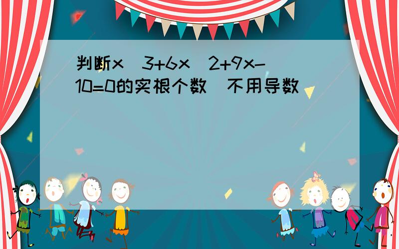 判断x^3+6x^2+9x-10=0的实根个数（不用导数）