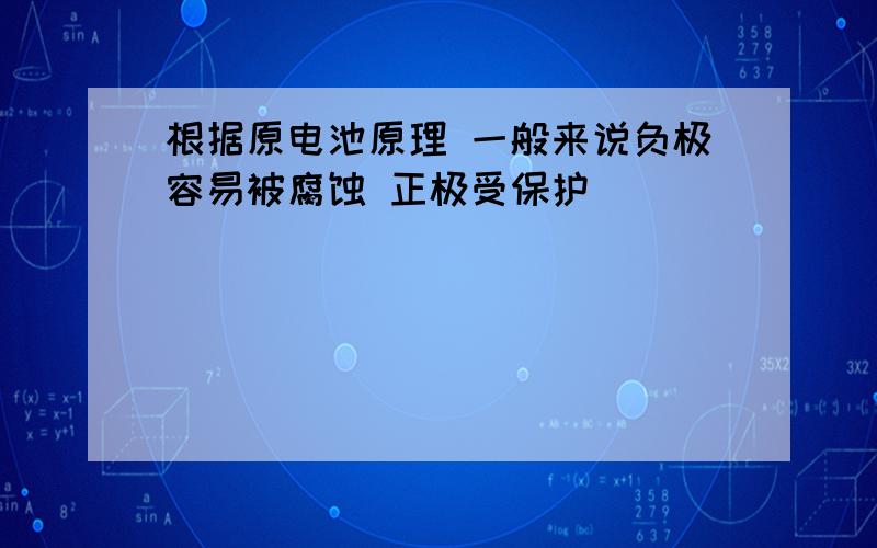 根据原电池原理 一般来说负极容易被腐蚀 正极受保护