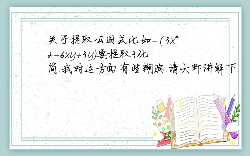 关于提取公因式比如-(3x^2-6xy+3y)要提取3化简.我对这方面有些糊涂.请大虾讲解下.