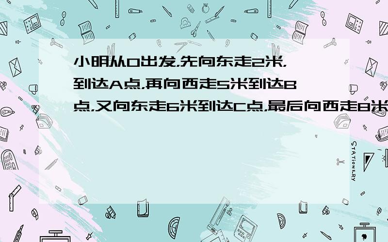 小明从O出发，先向东走2米，到达A点，再向西走5米到达B点，又向东走6米到达C点，最后向西走8米到达D点．若规定向东为正