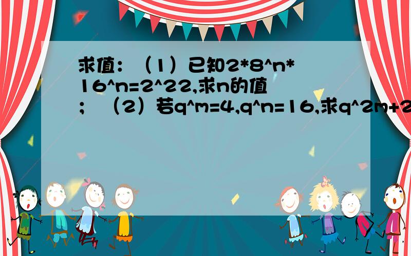 求值：（1）已知2*8^n*16^n=2^22,求n的值； （2）若q^m=4,q^n=16,求q^2m+2n的值