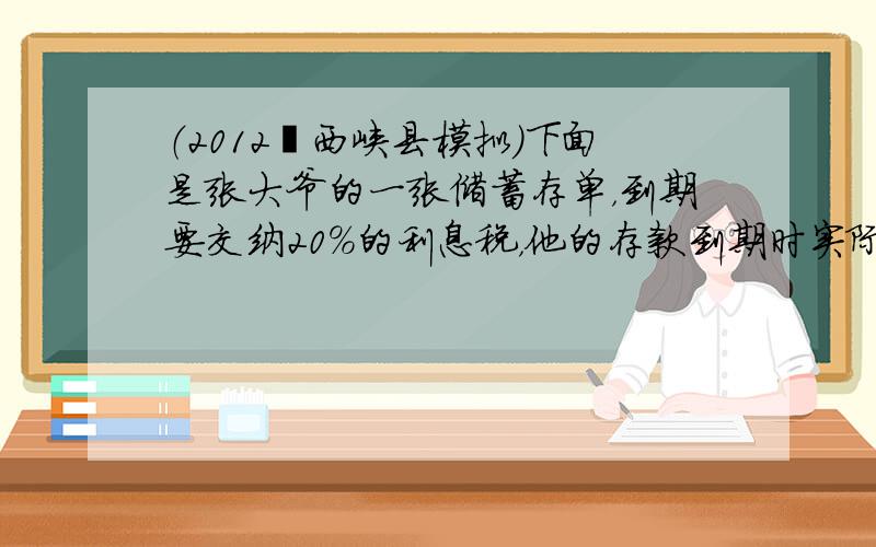 （2012•西峡县模拟）下面是张大爷的一张储蓄存单，到期要交纳20%的利息税，他的存款到期时实际可得多少元利息？ 中国建