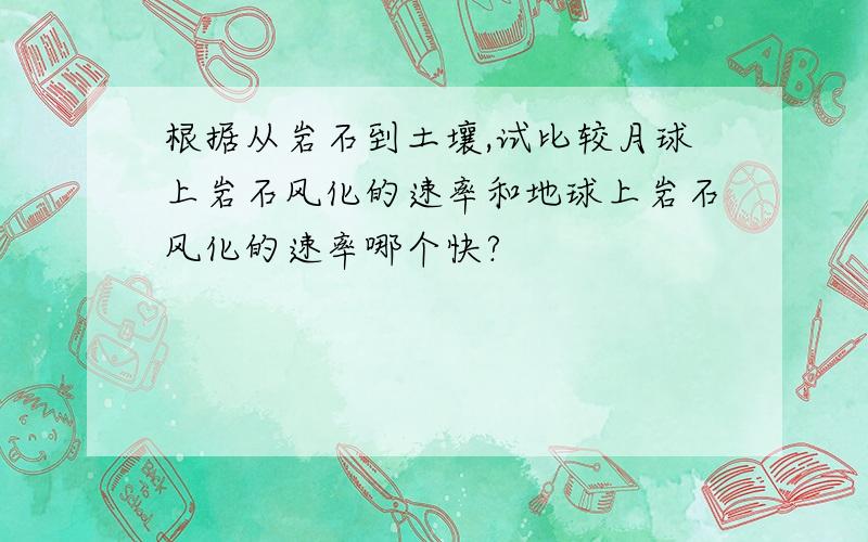 根据从岩石到土壤,试比较月球上岩石风化的速率和地球上岩石风化的速率哪个快?