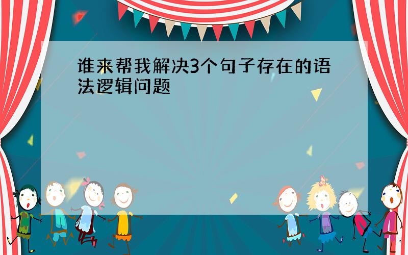 谁来帮我解决3个句子存在的语法逻辑问题