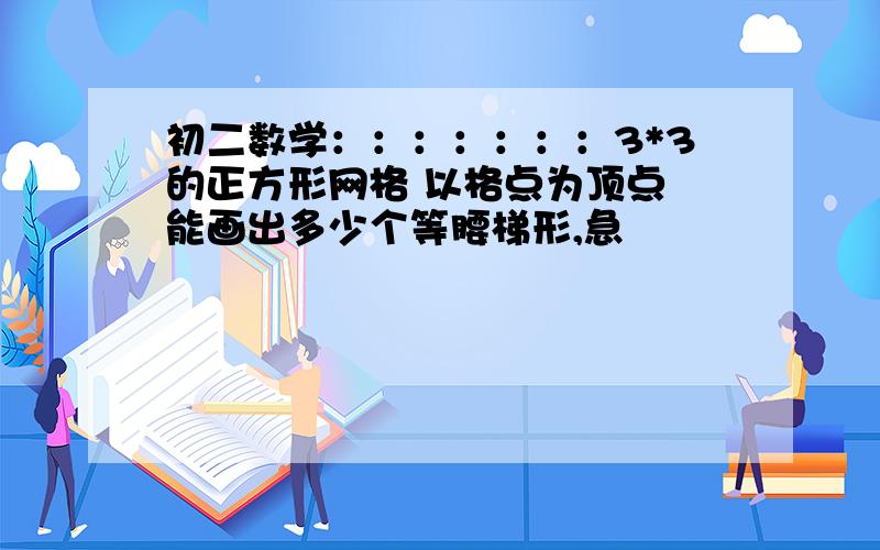 初二数学：：：：：：：3*3的正方形网格 以格点为顶点 能画出多少个等腰梯形,急