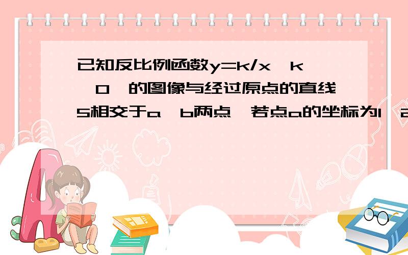 已知反比例函数y=k/x《k>0》的图像与经过原点的直线5相交于a,b两点,若点a的坐标为1,2