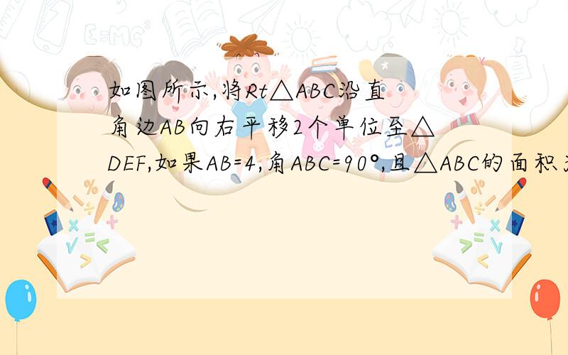 如图所示,将Rt△ABC沿直角边AB向右平移2个单位至△DEF,如果AB=4,角ABC=90°,且△ABC的面积为6,试